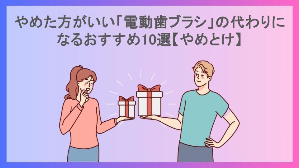 やめた方がいい「電動歯ブラシ」の代わりになるおすすめ10選【やめとけ】